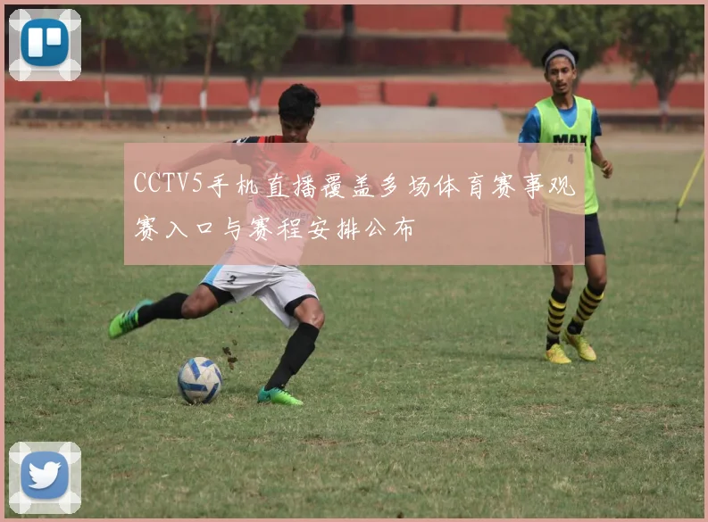 CCTV5手机直播覆盖多场体育赛事观赛入口与赛程安排公布