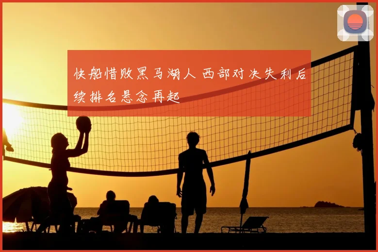 快船惜败黑马湖人 西部对决失利后续排名悬念再起