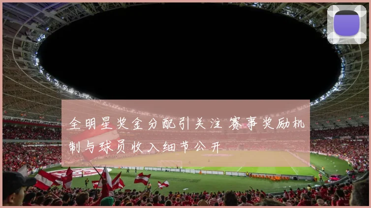 全明星奖金分配引关注 赛事奖励机制与球员收入细节公开