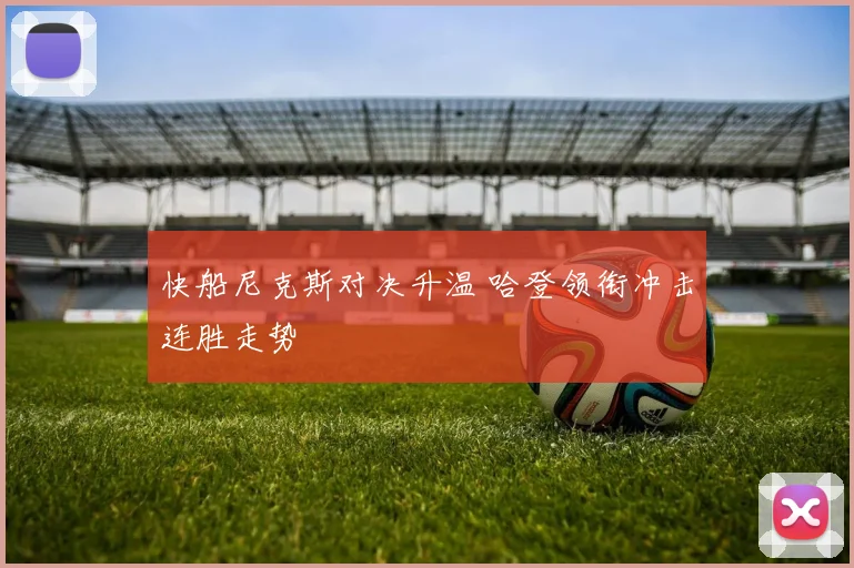 快船尼克斯对决升温 哈登领衔冲击连胜走势