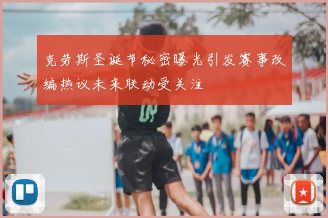 克劳斯圣诞节秘密曝光引发赛事改编热议未来联动受关注