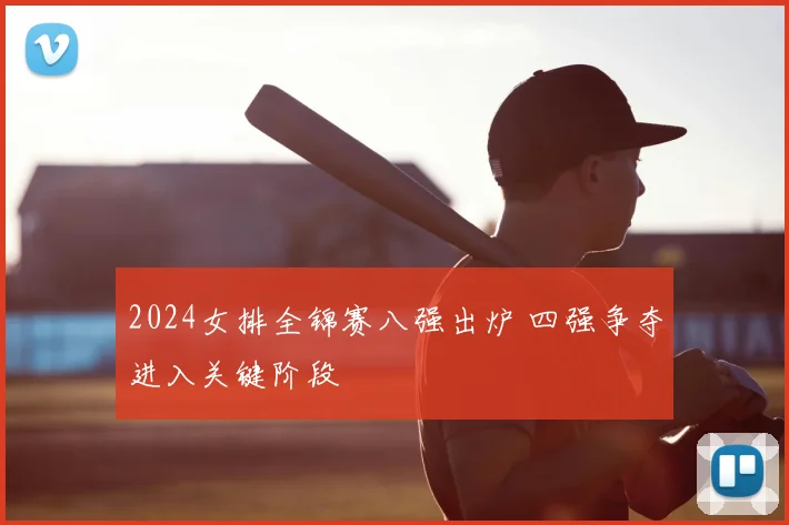 2024女排全锦赛八强出炉 四强争夺进入关键阶段