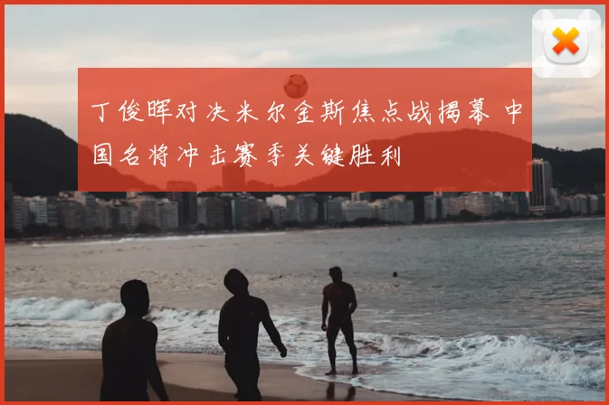 丁俊晖对决米尔金斯焦点战揭幕 中国名将冲击赛季关键胜利