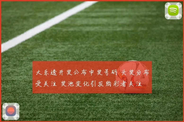 大乐透开奖公布中奖号码 头奖分布受关注 奖池变化引发购彩者关注