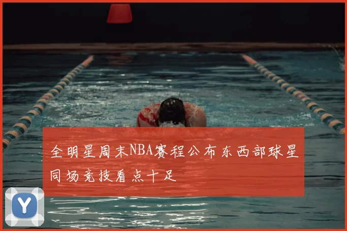 全明星周末NBA赛程公布东西部球星同场竞技看点十足