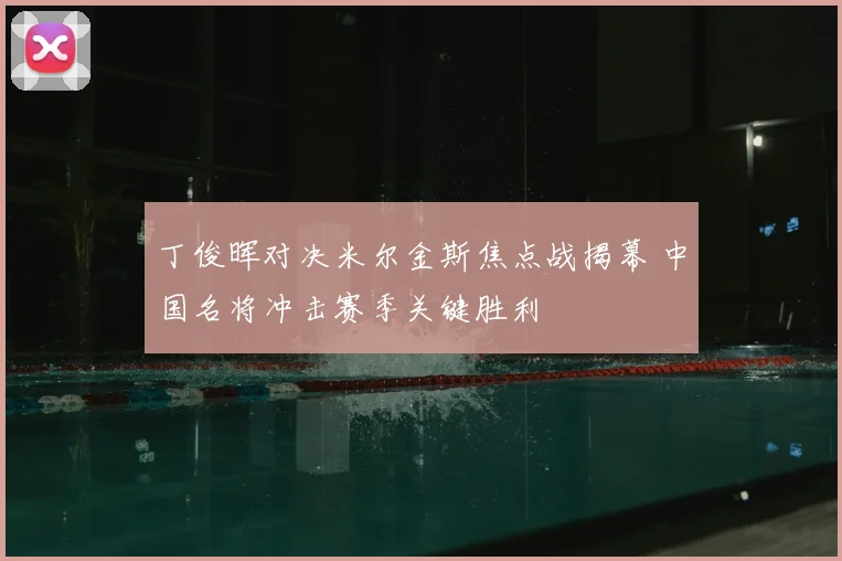 丁俊晖对决米尔金斯焦点战揭幕 中国名将冲击赛季关键胜利