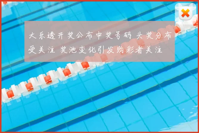 大乐透开奖公布中奖号码 头奖分布受关注 奖池变化引发购彩者关注