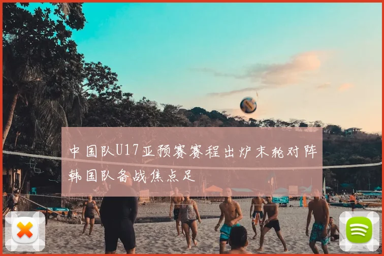 中国队U17亚预赛赛程出炉末轮对阵韩国队备战焦点足