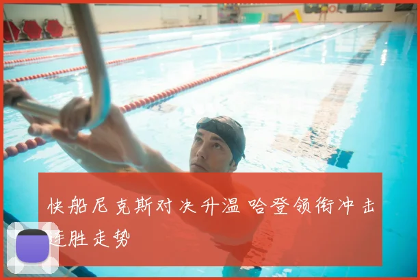 快船尼克斯对决升温 哈登领衔冲击连胜走势